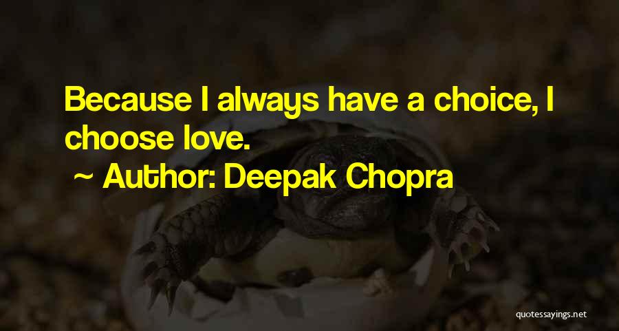 Deepak Chopra Quotes: Because I Always Have A Choice, I Choose Love.