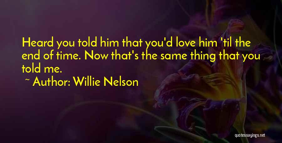Willie Nelson Quotes: Heard You Told Him That You'd Love Him 'til The End Of Time. Now That's The Same Thing That You