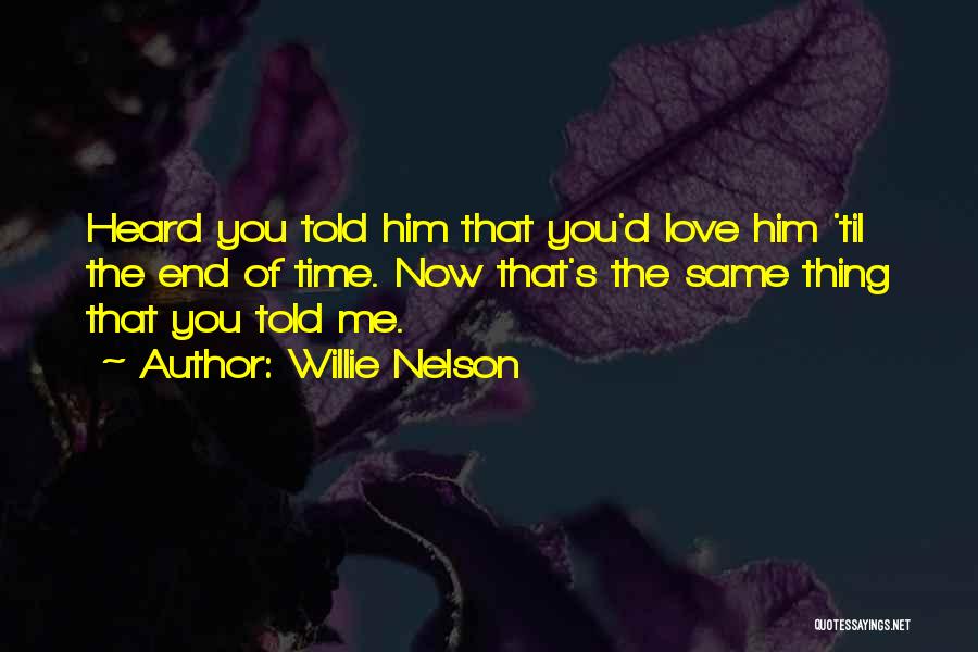 Willie Nelson Quotes: Heard You Told Him That You'd Love Him 'til The End Of Time. Now That's The Same Thing That You