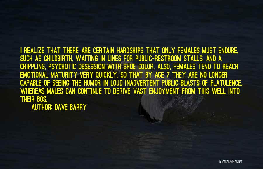 Dave Barry Quotes: I Realize That There Are Certain Hardships That Only Females Must Endure, Such As Childbirth, Waiting In Lines For Public-restroom