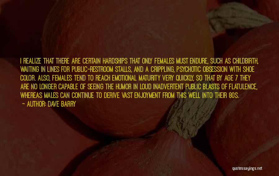 Dave Barry Quotes: I Realize That There Are Certain Hardships That Only Females Must Endure, Such As Childbirth, Waiting In Lines For Public-restroom