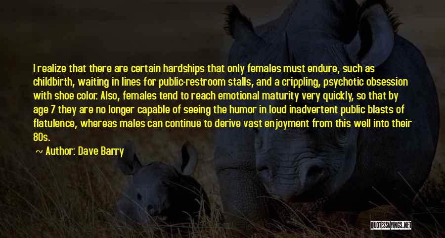 Dave Barry Quotes: I Realize That There Are Certain Hardships That Only Females Must Endure, Such As Childbirth, Waiting In Lines For Public-restroom