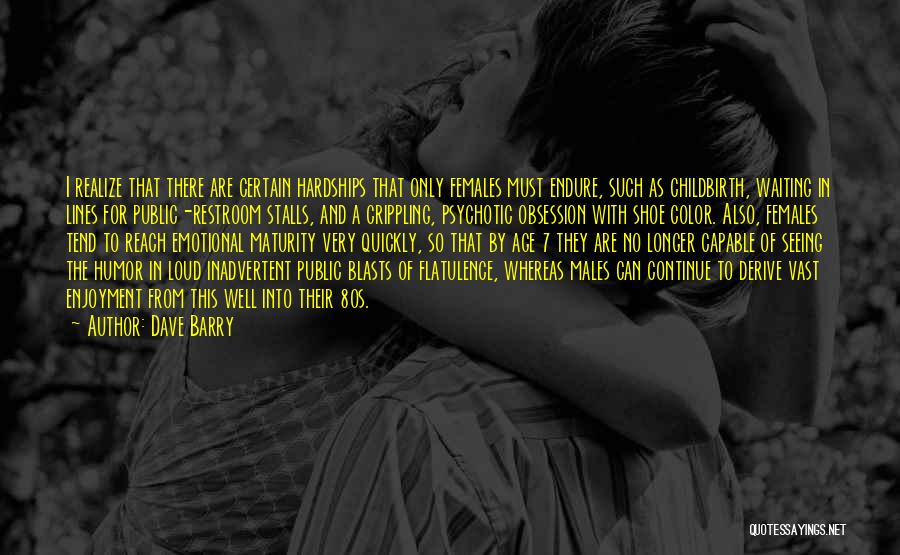 Dave Barry Quotes: I Realize That There Are Certain Hardships That Only Females Must Endure, Such As Childbirth, Waiting In Lines For Public-restroom