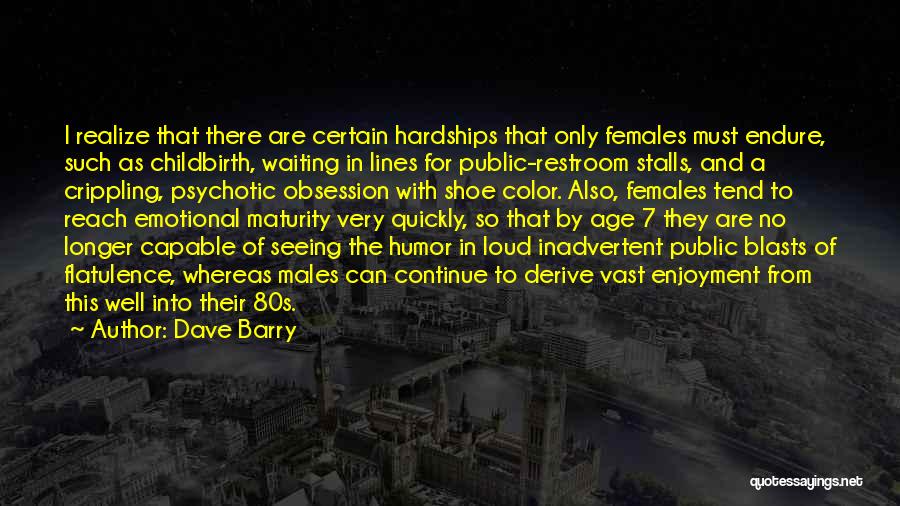 Dave Barry Quotes: I Realize That There Are Certain Hardships That Only Females Must Endure, Such As Childbirth, Waiting In Lines For Public-restroom