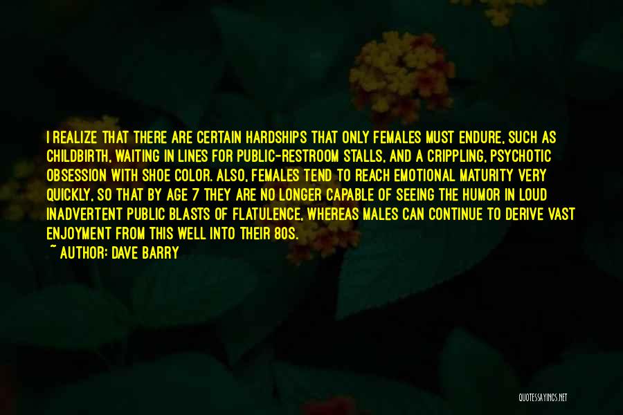 Dave Barry Quotes: I Realize That There Are Certain Hardships That Only Females Must Endure, Such As Childbirth, Waiting In Lines For Public-restroom