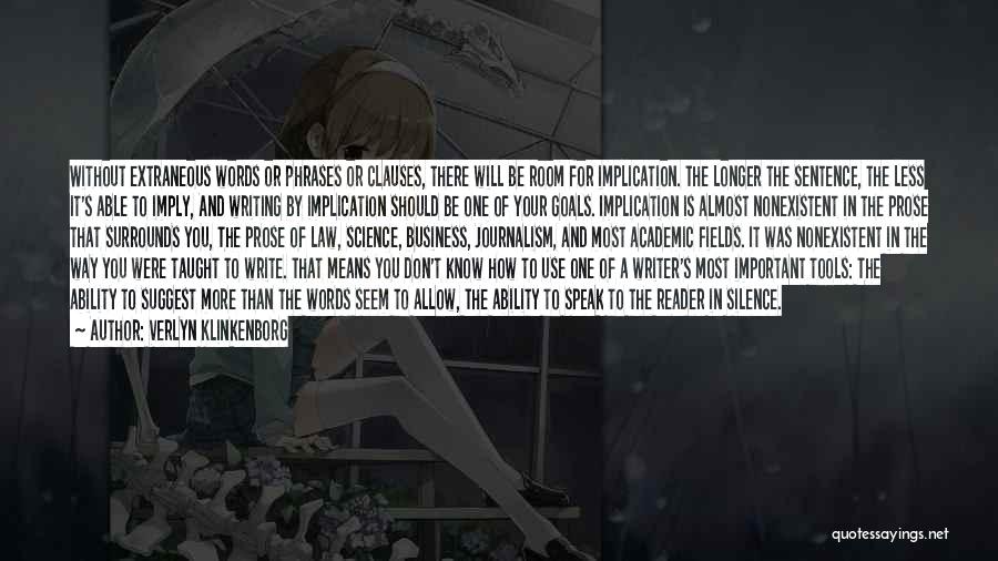 Verlyn Klinkenborg Quotes: Without Extraneous Words Or Phrases Or Clauses, There Will Be Room For Implication. The Longer The Sentence, The Less It's