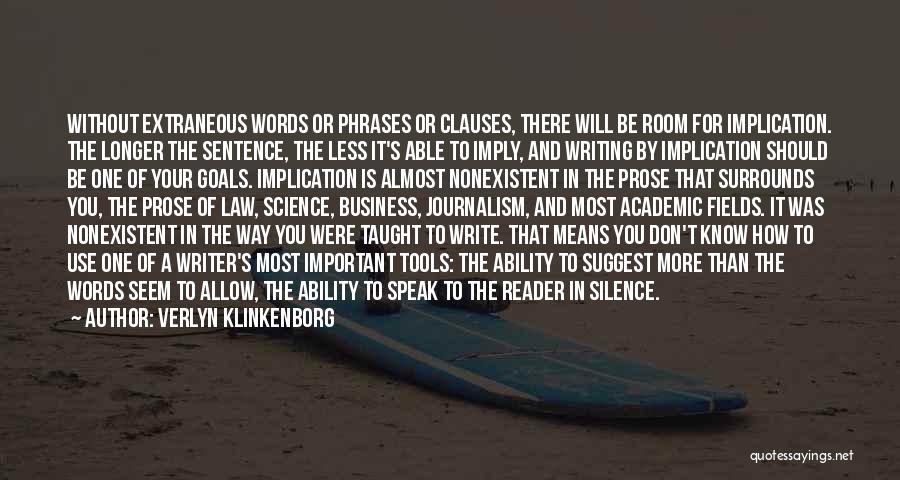 Verlyn Klinkenborg Quotes: Without Extraneous Words Or Phrases Or Clauses, There Will Be Room For Implication. The Longer The Sentence, The Less It's