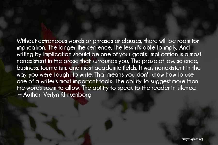 Verlyn Klinkenborg Quotes: Without Extraneous Words Or Phrases Or Clauses, There Will Be Room For Implication. The Longer The Sentence, The Less It's