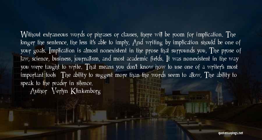 Verlyn Klinkenborg Quotes: Without Extraneous Words Or Phrases Or Clauses, There Will Be Room For Implication. The Longer The Sentence, The Less It's