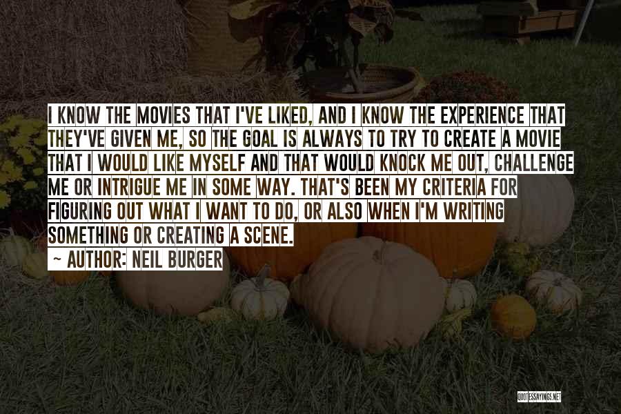 Neil Burger Quotes: I Know The Movies That I've Liked, And I Know The Experience That They've Given Me, So The Goal Is