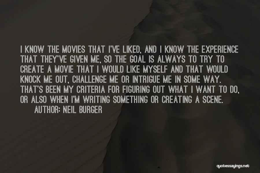 Neil Burger Quotes: I Know The Movies That I've Liked, And I Know The Experience That They've Given Me, So The Goal Is