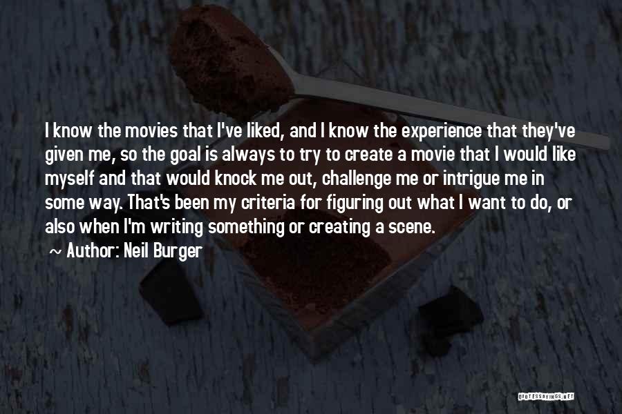 Neil Burger Quotes: I Know The Movies That I've Liked, And I Know The Experience That They've Given Me, So The Goal Is