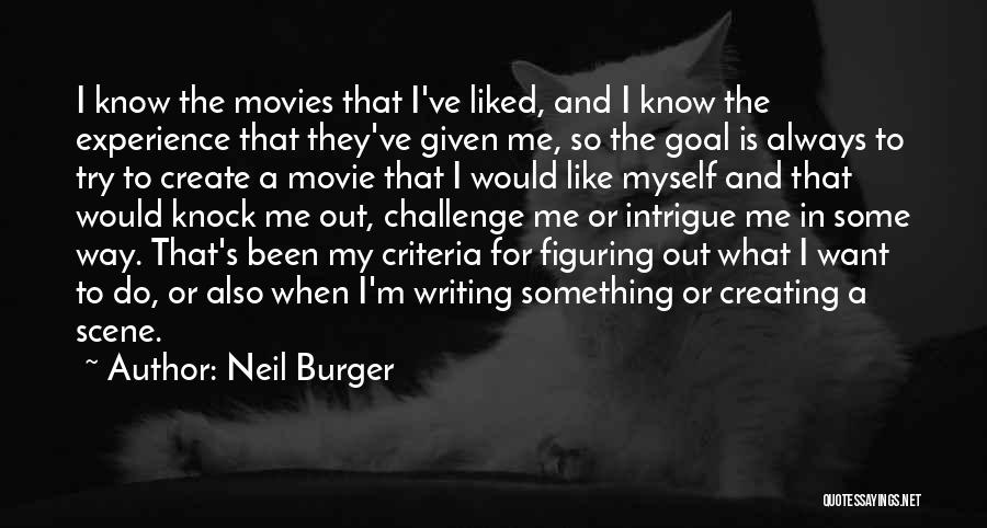 Neil Burger Quotes: I Know The Movies That I've Liked, And I Know The Experience That They've Given Me, So The Goal Is