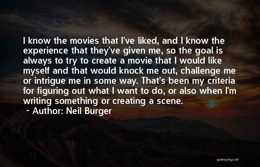 Neil Burger Quotes: I Know The Movies That I've Liked, And I Know The Experience That They've Given Me, So The Goal Is