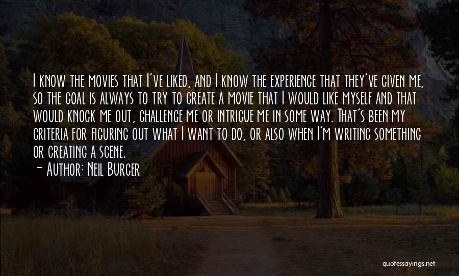 Neil Burger Quotes: I Know The Movies That I've Liked, And I Know The Experience That They've Given Me, So The Goal Is
