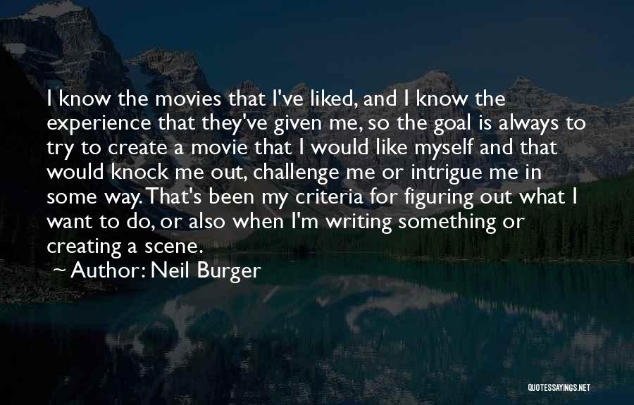 Neil Burger Quotes: I Know The Movies That I've Liked, And I Know The Experience That They've Given Me, So The Goal Is