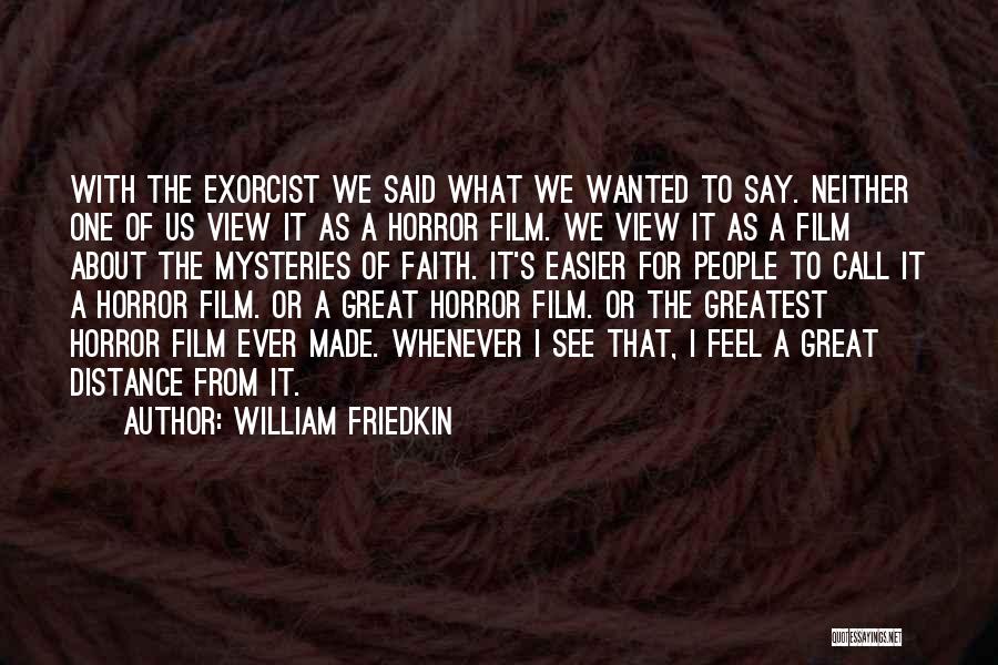 William Friedkin Quotes: With The Exorcist We Said What We Wanted To Say. Neither One Of Us View It As A Horror Film.