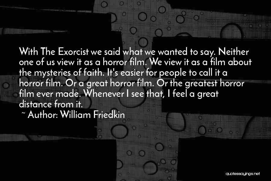 William Friedkin Quotes: With The Exorcist We Said What We Wanted To Say. Neither One Of Us View It As A Horror Film.