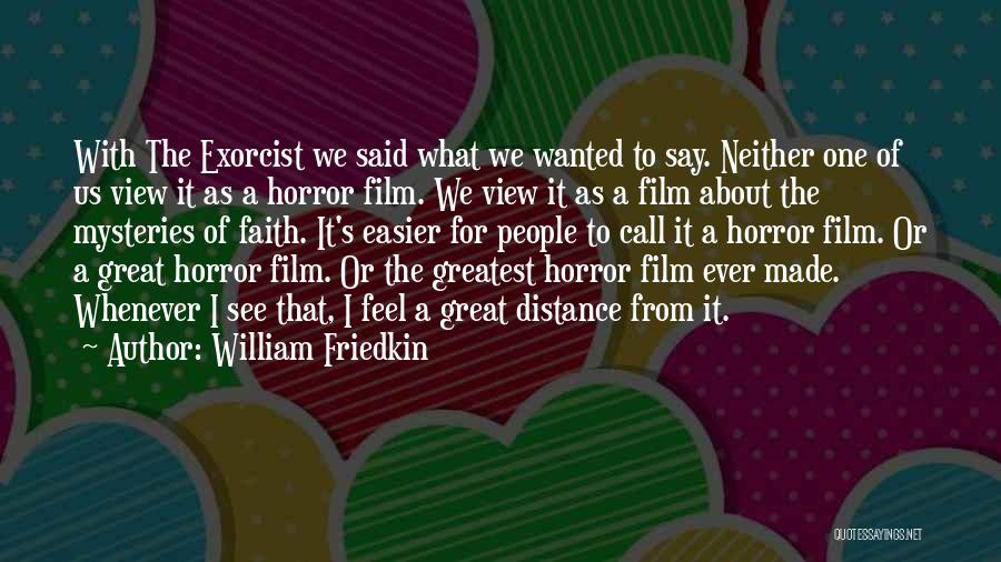 William Friedkin Quotes: With The Exorcist We Said What We Wanted To Say. Neither One Of Us View It As A Horror Film.