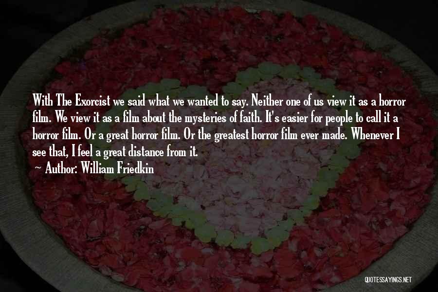 William Friedkin Quotes: With The Exorcist We Said What We Wanted To Say. Neither One Of Us View It As A Horror Film.