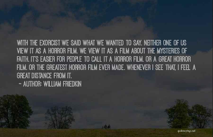 William Friedkin Quotes: With The Exorcist We Said What We Wanted To Say. Neither One Of Us View It As A Horror Film.
