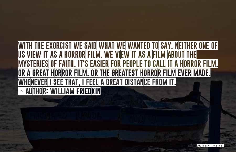 William Friedkin Quotes: With The Exorcist We Said What We Wanted To Say. Neither One Of Us View It As A Horror Film.