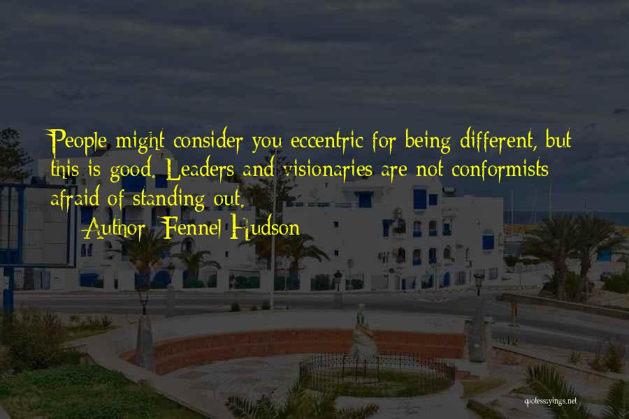 Fennel Hudson Quotes: People Might Consider You Eccentric For Being Different, But This Is Good. Leaders And Visionaries Are Not Conformists Afraid Of