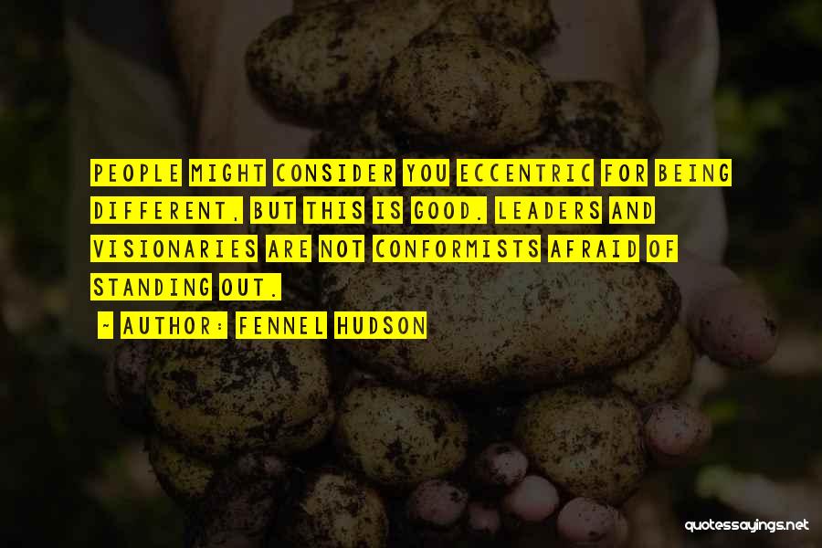 Fennel Hudson Quotes: People Might Consider You Eccentric For Being Different, But This Is Good. Leaders And Visionaries Are Not Conformists Afraid Of