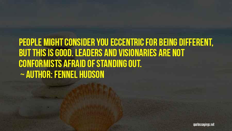 Fennel Hudson Quotes: People Might Consider You Eccentric For Being Different, But This Is Good. Leaders And Visionaries Are Not Conformists Afraid Of