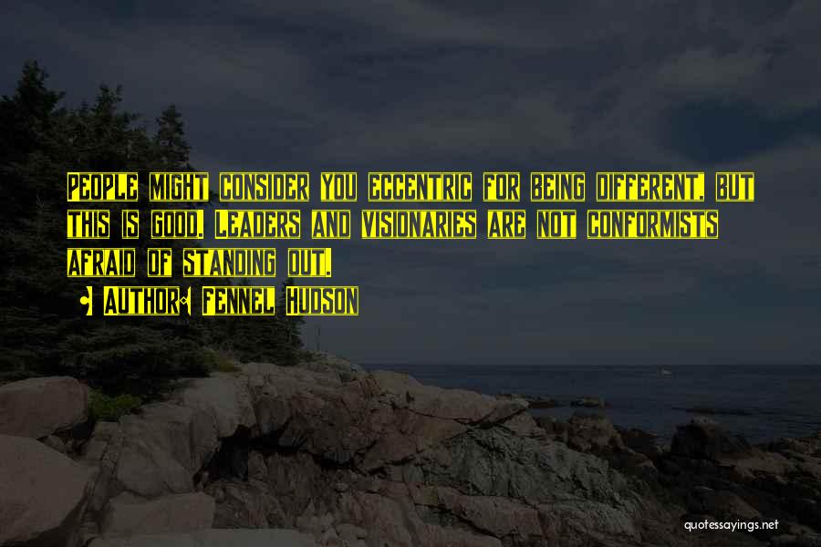 Fennel Hudson Quotes: People Might Consider You Eccentric For Being Different, But This Is Good. Leaders And Visionaries Are Not Conformists Afraid Of