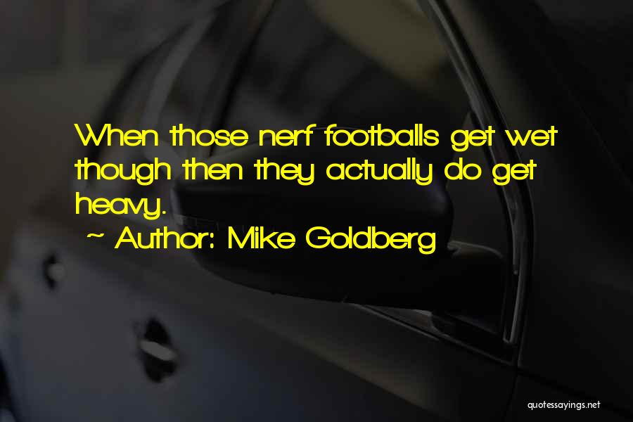 Mike Goldberg Quotes: When Those Nerf Footballs Get Wet Though Then They Actually Do Get Heavy.