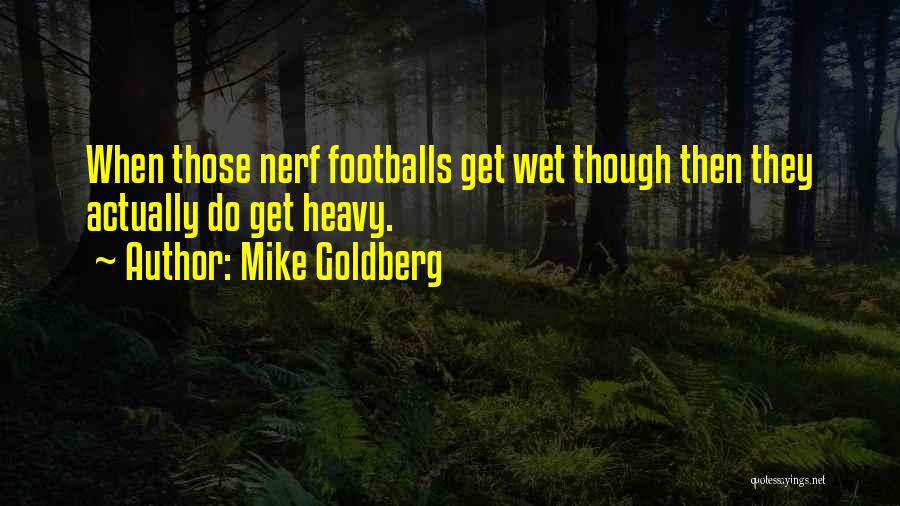 Mike Goldberg Quotes: When Those Nerf Footballs Get Wet Though Then They Actually Do Get Heavy.