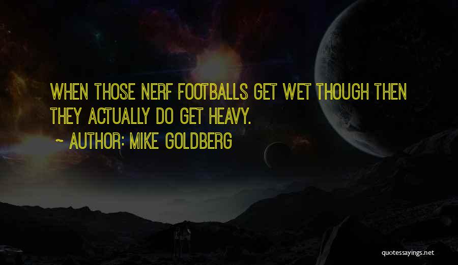 Mike Goldberg Quotes: When Those Nerf Footballs Get Wet Though Then They Actually Do Get Heavy.
