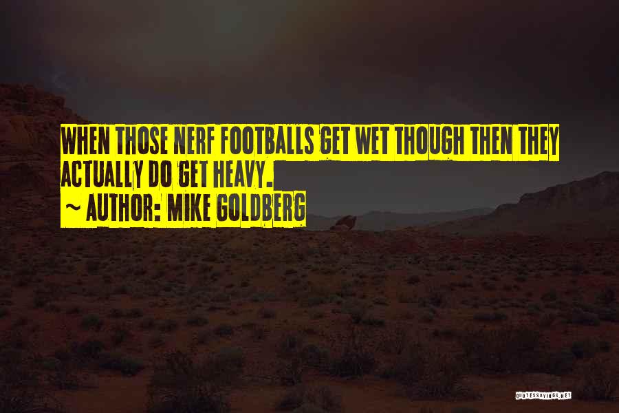 Mike Goldberg Quotes: When Those Nerf Footballs Get Wet Though Then They Actually Do Get Heavy.