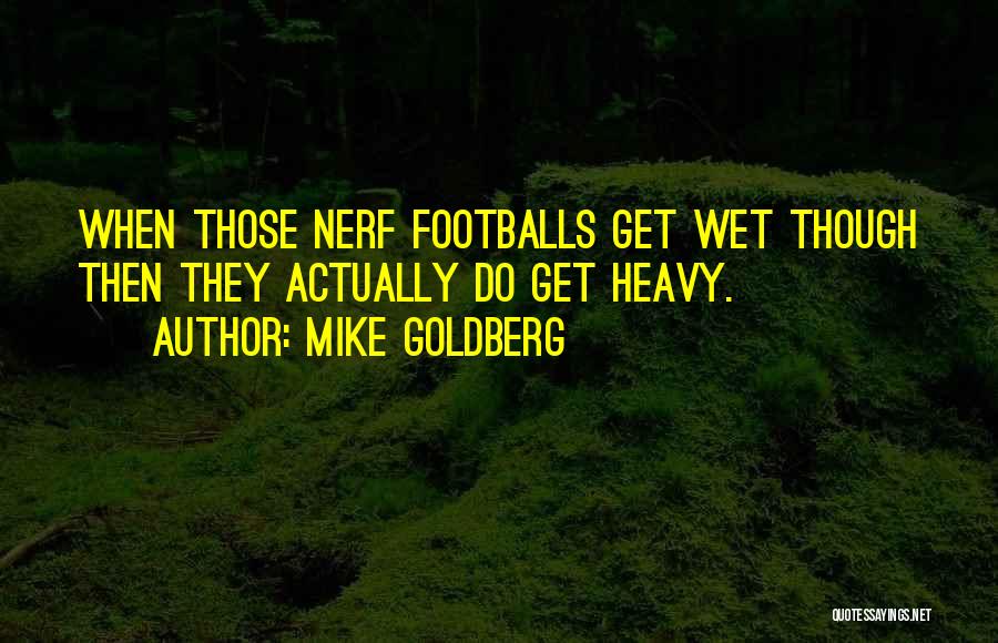 Mike Goldberg Quotes: When Those Nerf Footballs Get Wet Though Then They Actually Do Get Heavy.