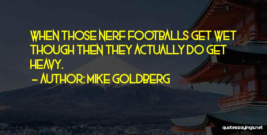 Mike Goldberg Quotes: When Those Nerf Footballs Get Wet Though Then They Actually Do Get Heavy.