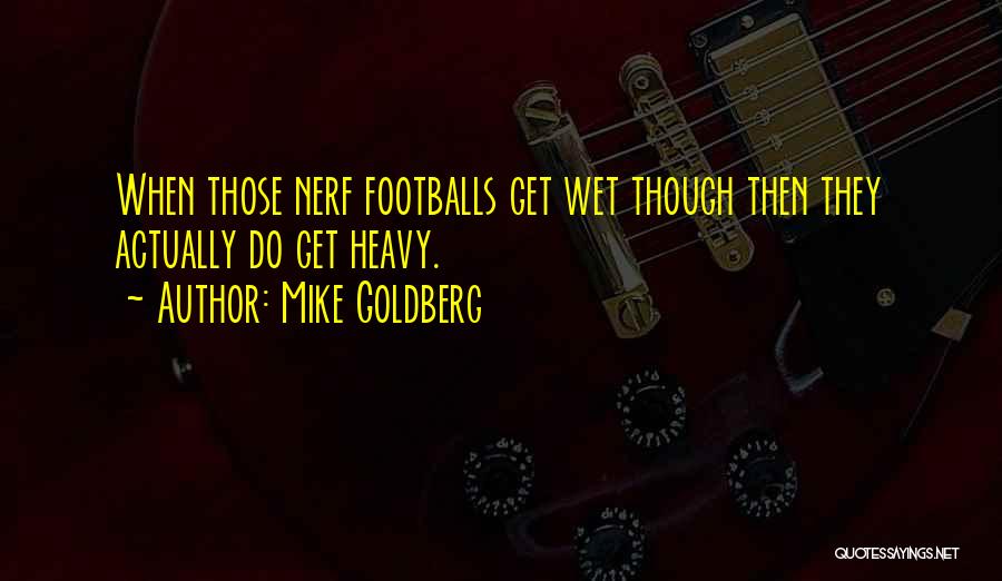 Mike Goldberg Quotes: When Those Nerf Footballs Get Wet Though Then They Actually Do Get Heavy.