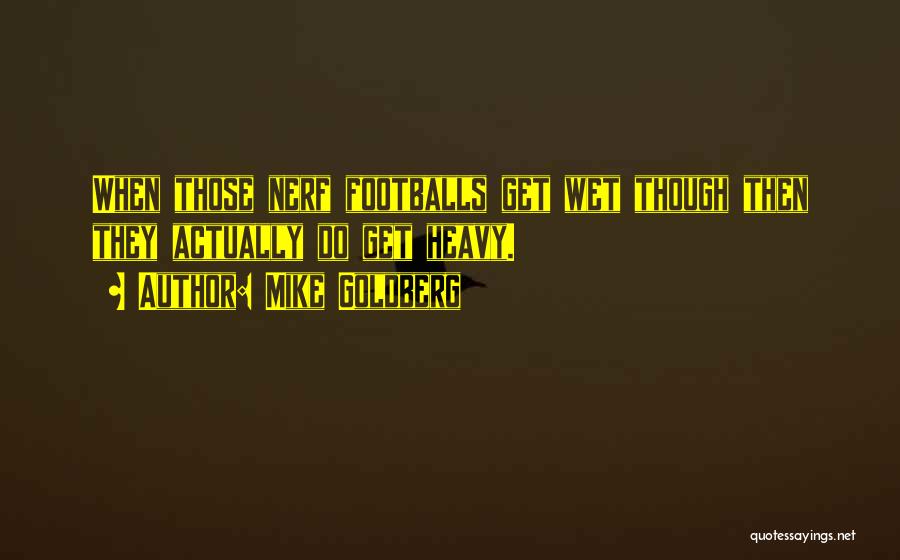 Mike Goldberg Quotes: When Those Nerf Footballs Get Wet Though Then They Actually Do Get Heavy.