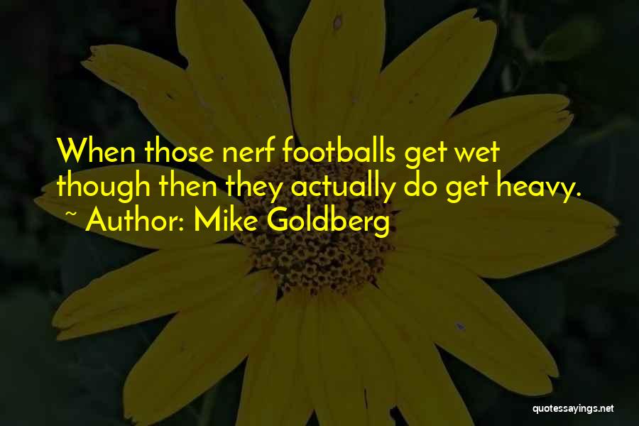 Mike Goldberg Quotes: When Those Nerf Footballs Get Wet Though Then They Actually Do Get Heavy.