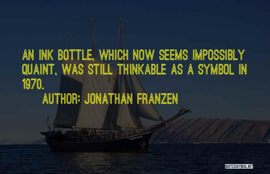 Jonathan Franzen Quotes: An Ink Bottle, Which Now Seems Impossibly Quaint, Was Still Thinkable As A Symbol In 1970.