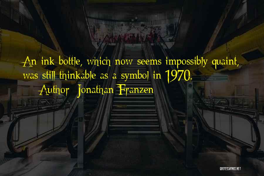 Jonathan Franzen Quotes: An Ink Bottle, Which Now Seems Impossibly Quaint, Was Still Thinkable As A Symbol In 1970.