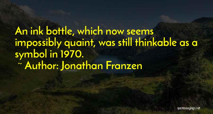 Jonathan Franzen Quotes: An Ink Bottle, Which Now Seems Impossibly Quaint, Was Still Thinkable As A Symbol In 1970.