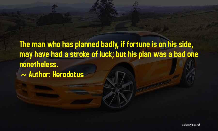 Herodotus Quotes: The Man Who Has Planned Badly, If Fortune Is On His Side, May Have Had A Stroke Of Luck; But