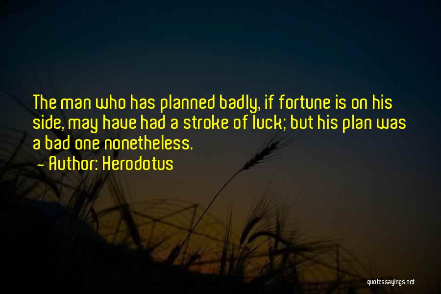 Herodotus Quotes: The Man Who Has Planned Badly, If Fortune Is On His Side, May Have Had A Stroke Of Luck; But