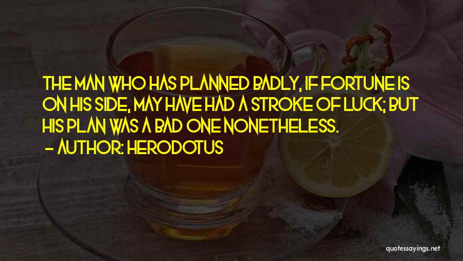 Herodotus Quotes: The Man Who Has Planned Badly, If Fortune Is On His Side, May Have Had A Stroke Of Luck; But