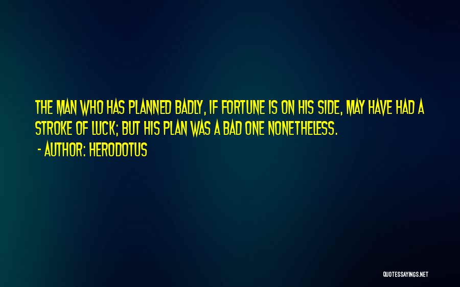Herodotus Quotes: The Man Who Has Planned Badly, If Fortune Is On His Side, May Have Had A Stroke Of Luck; But