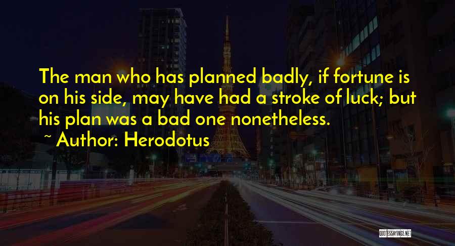 Herodotus Quotes: The Man Who Has Planned Badly, If Fortune Is On His Side, May Have Had A Stroke Of Luck; But