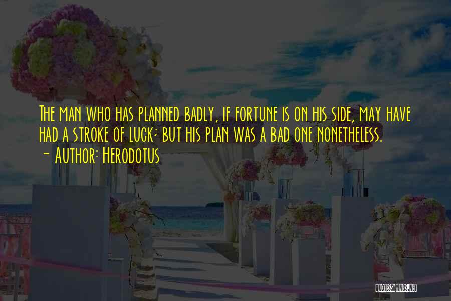 Herodotus Quotes: The Man Who Has Planned Badly, If Fortune Is On His Side, May Have Had A Stroke Of Luck; But
