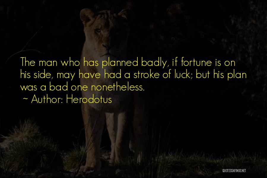 Herodotus Quotes: The Man Who Has Planned Badly, If Fortune Is On His Side, May Have Had A Stroke Of Luck; But