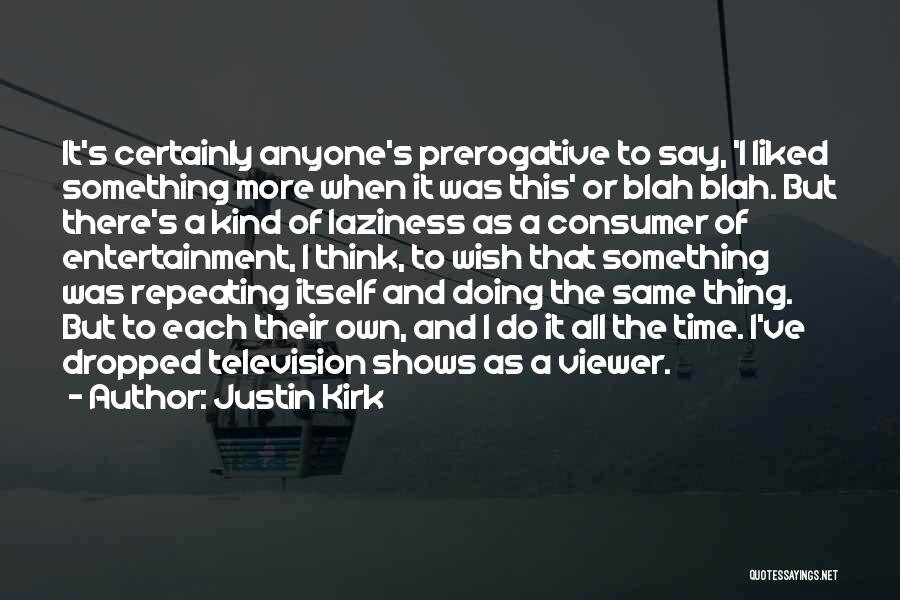Justin Kirk Quotes: It's Certainly Anyone's Prerogative To Say, 'i Liked Something More When It Was This' Or Blah Blah. But There's A
